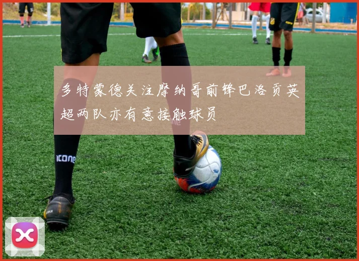 多特蒙德关注摩纳哥前锋巴洛贡英超两队亦有意接触球员