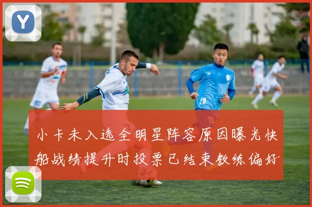 小卡未入选全明星阵容原因曝光快船战绩提升时投票已结束教练偏好影响选人
