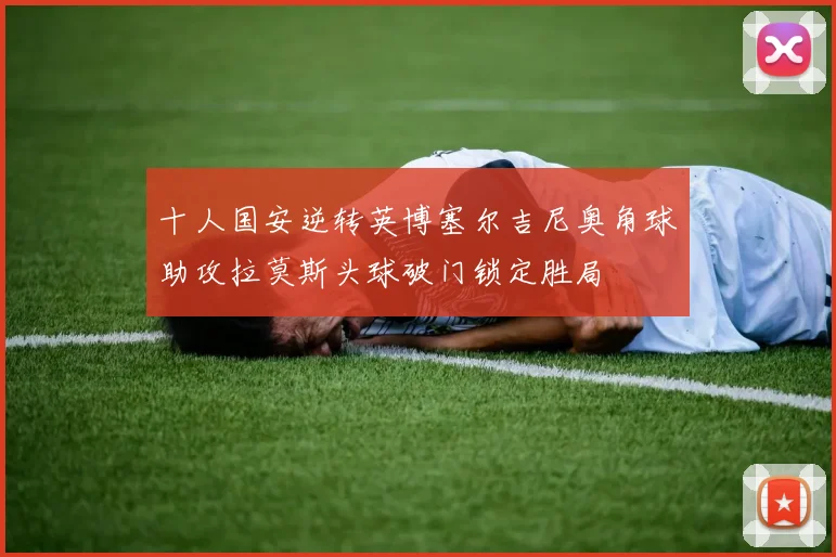 十人国安逆转英博塞尔吉尼奥角球助攻拉莫斯头球破门锁定胜局