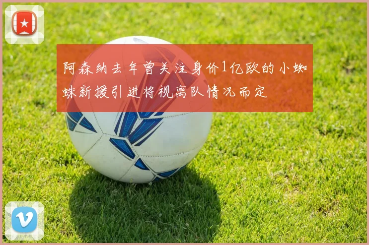 阿森纳去年曾关注身价1亿欧的小蜘蛛新援引进将视离队情况而定