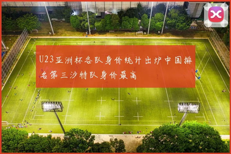 U23亚洲杯各队身价统计出炉中国排名第三沙特队身价最高