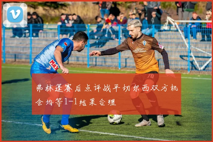 弗林蓬赛后点评战平切尔西双方机会均等1-1结果合理